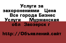 Услуги за захоронениями › Цена ­ 1 - Все города Бизнес » Услуги   . Мурманская обл.,Заозерск г.